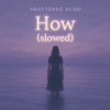 Portada Shattered Echo - How? (slowed) Shattered Echo - How? (slowed)