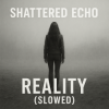 Portada Shattered Echo - Reality (Slowed) Shattered Echo - Reality (Slowed)