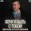 Эдуард Хуснутдинов - Хочу я быть с тобой