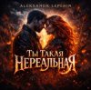 Portada Aleksandr Lepehin - Ты такая нереальная Aleksandr Lepehin - Ты такая нереальная