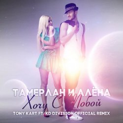 Portada Тамерлан и Алёна - Хочу С Тобой (Tony Kart & KD Division Official Remix)