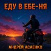 Андрей Асаенко - "Еду в еб-е-ня".