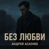 Portada Андрей Асаенко - "Без любви". Андрей Асаенко - "Без любви".