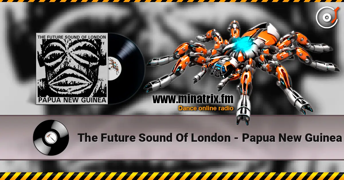 The Future Sound Of London - Papua New Guinea escuchar online en alta calidad | Minatrix.FM
